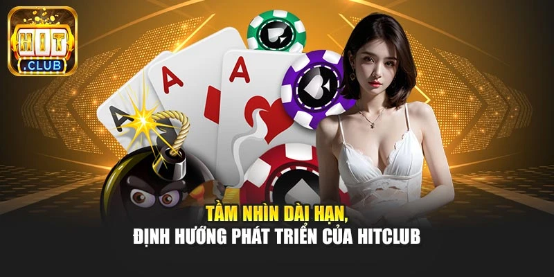 Tầm nhìn dài hạn, định hướng phát triển của Hitclub